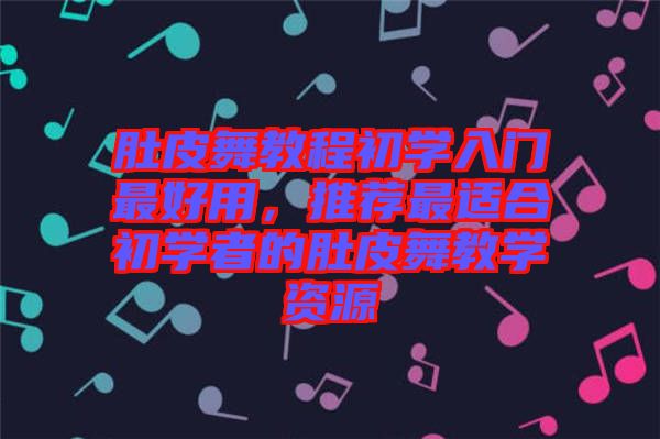 肚皮舞教程初學入門最好用，推薦最適合初學者的肚皮舞教學資源