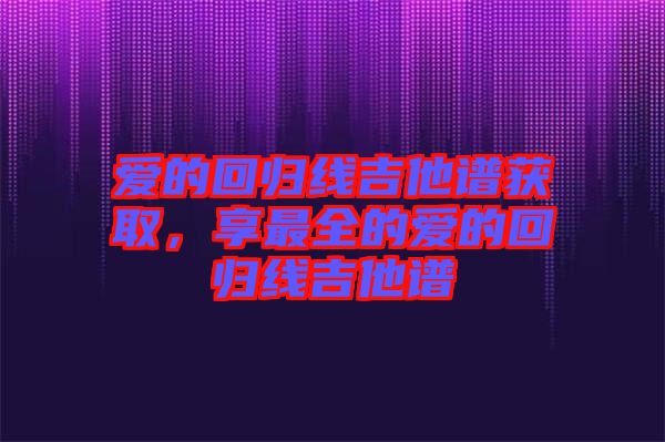 愛(ài)的回歸線吉他譜獲取，享最全的愛(ài)的回歸線吉他譜