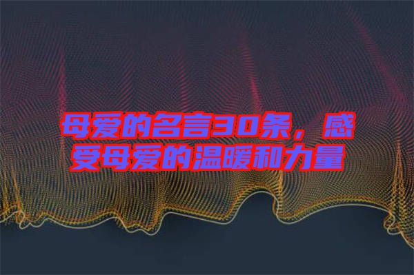 母愛(ài)的名言30條，感受母愛(ài)的溫暖和力量