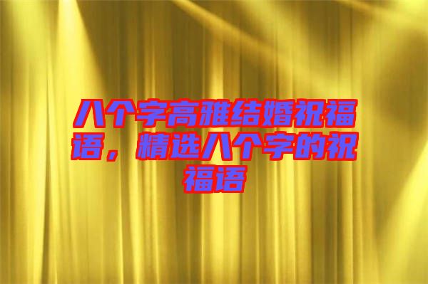 八個字高雅結婚祝福語，精選八個字的祝福語