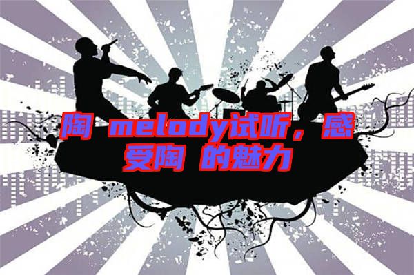 陶喆melody試聽，感受陶喆的魅力
