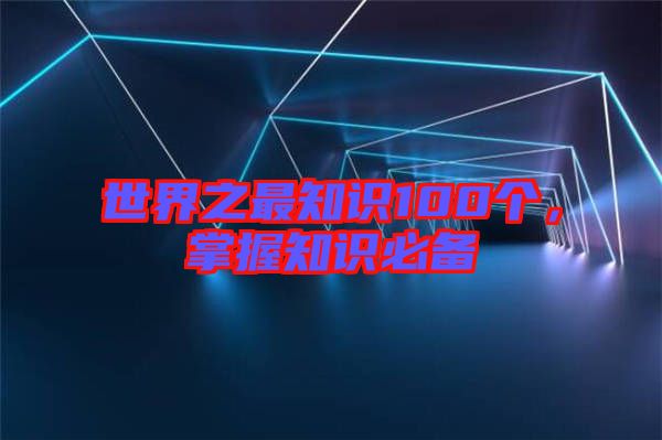 世界之最知識100個，掌握知識必備