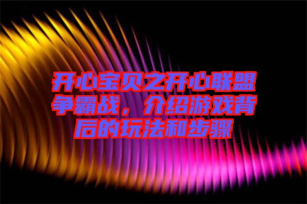 開心寶貝之開心聯盟爭霸戰，介紹游戲背后的玩法和步驟