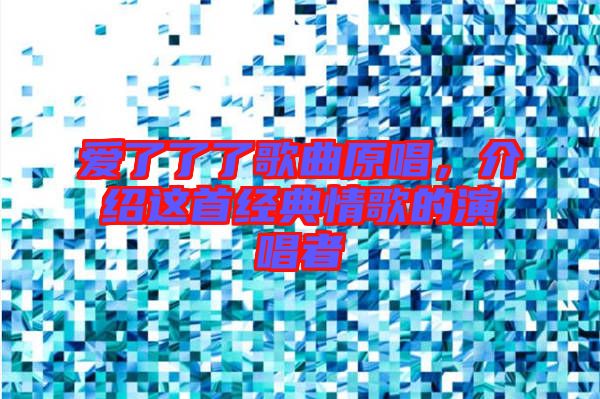 愛了了了歌曲原唱，介紹這首經典情歌的演唱者