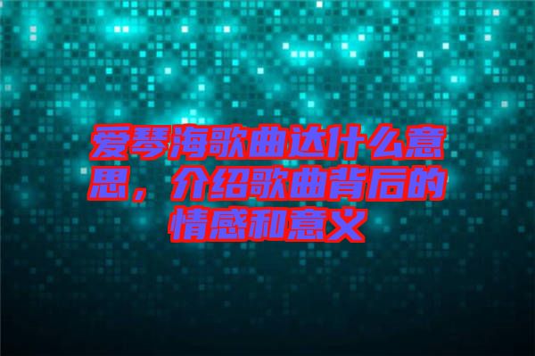愛琴海歌曲達什么意思，介紹歌曲背后的情感和意義