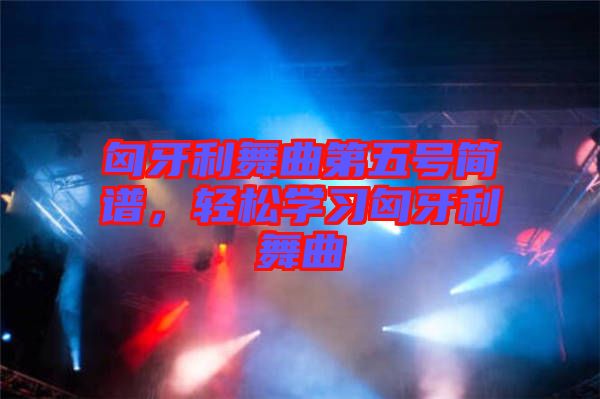 匈牙利舞曲第五號簡譜，輕松學(xué)習(xí)匈牙利舞曲