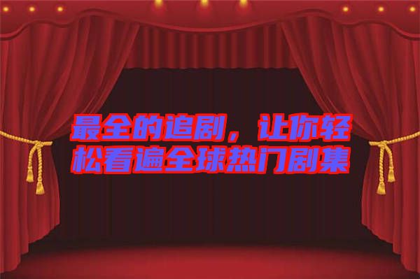 最全的追劇，讓你輕松看遍全球熱門劇集