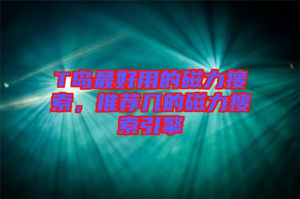 T島最好用的磁力搜索，推薦幾的磁力搜索引擎