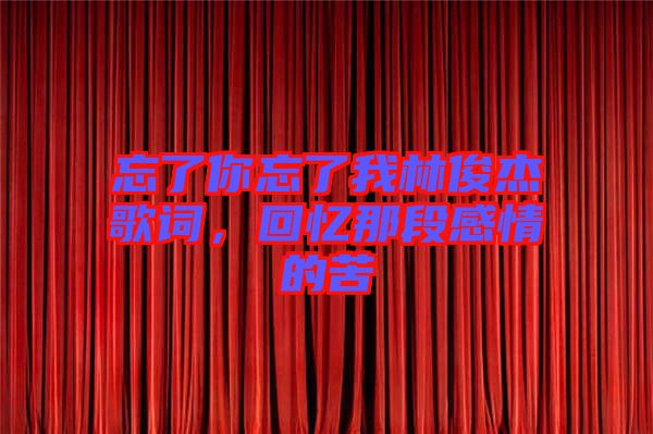忘了你忘了我林俊杰歌詞，回憶那段感情的苦