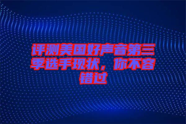 評測美國好聲音第三季選手現(xiàn)狀，你不容錯過