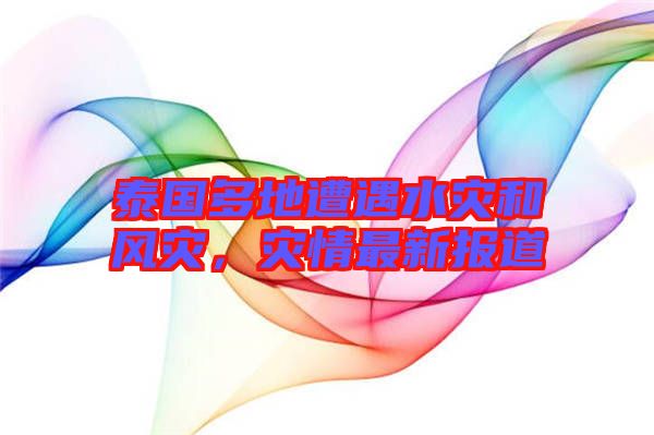 泰國多地遭遇水災和風災，災情最新報道