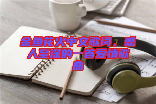 金魚(yú)花火中文歌詞，感人至深的一首愛(ài)情歌曲