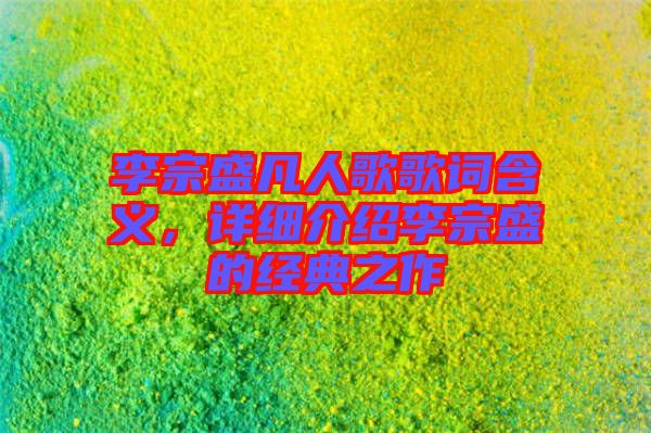 李宗盛凡人歌歌詞含義，詳細介紹李宗盛的經典之作