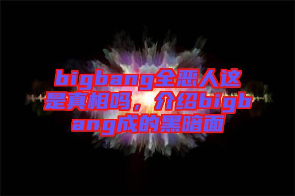 bigbang全惡人這是真相嗎，介紹bigbang成的黑暗面