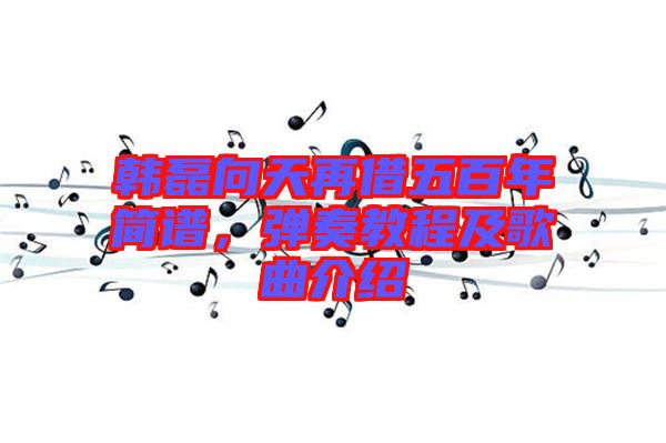 韓磊向天再借五百年簡譜，彈奏教程及歌曲介紹