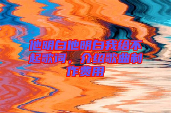 他明白他明白我給不起歌詞，介紹歌曲制作費用