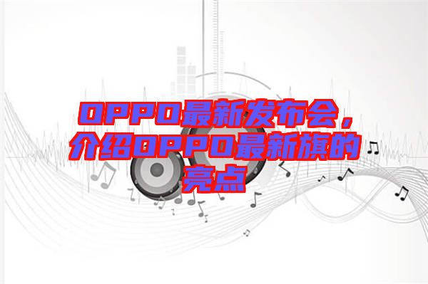 OPPO最新發布會，介紹OPPO最新旗的亮點