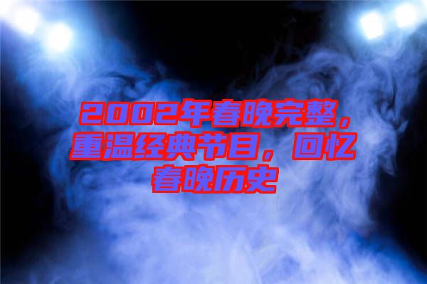 2002年春晚完整，重溫經典節目，回憶春晚歷史