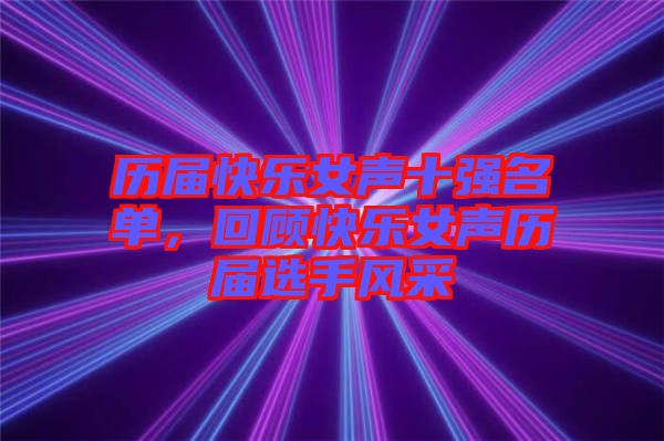歷屆快樂女聲十強名單，回顧快樂女聲歷屆選手風采