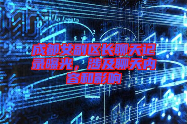 成都女副區(qū)長聊天記錄曝光，涉及聊天內(nèi)容和影響