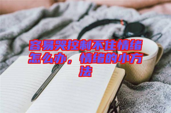 容易哭控制不住情緒怎么辦，情緒的小方法