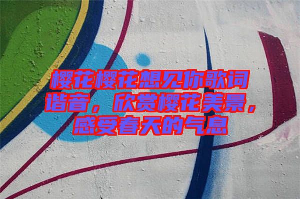 櫻花櫻花想見你歌詞諧音，欣賞櫻花美景，感受春天的氣息