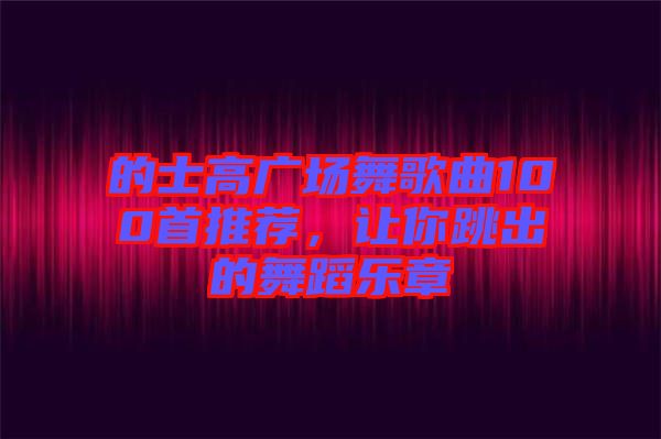 的士高廣場舞歌曲100首推薦，讓你跳出的舞蹈樂章