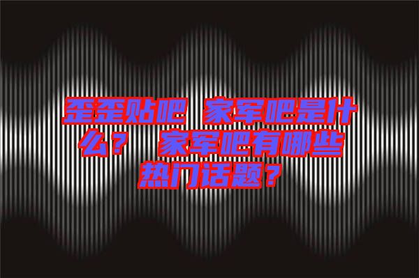 歪歪貼吧尐家軍吧是什么？尐家軍吧有哪些熱門(mén)話(huà)題？