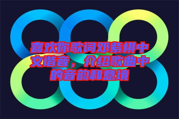 喜歡你歌詞鄧紫棋中文諧音，介紹歌曲中的音韻和意境