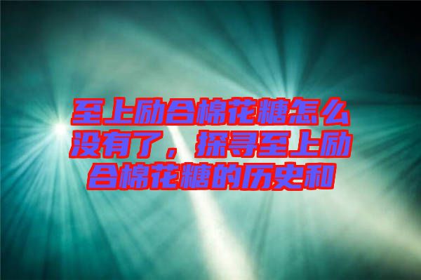 至上勵(lì)合棉花糖怎么沒有了，探尋至上勵(lì)合棉花糖的歷史和