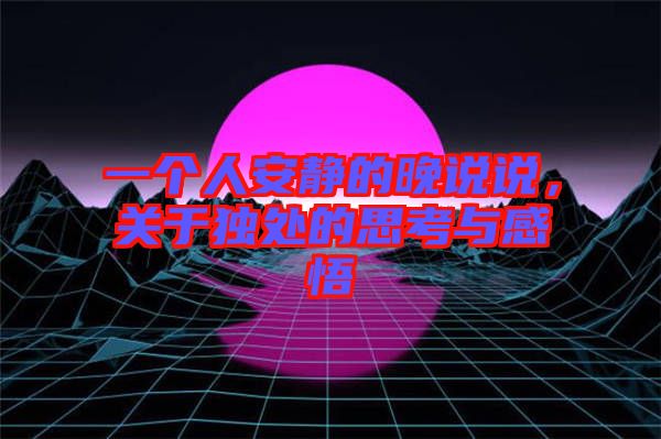 一個人安靜的晚說說，關于獨處的思考與感悟