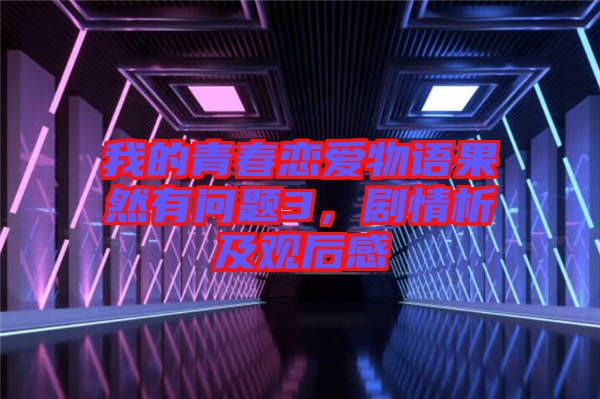 我的青春戀愛物語果然有問題3，劇情析及觀后感