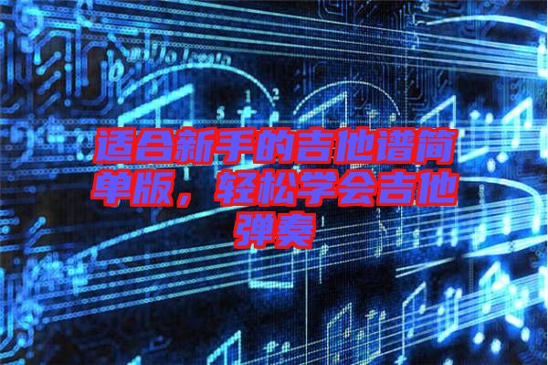 適合新手的吉他譜簡單版，輕松學會吉他彈奏