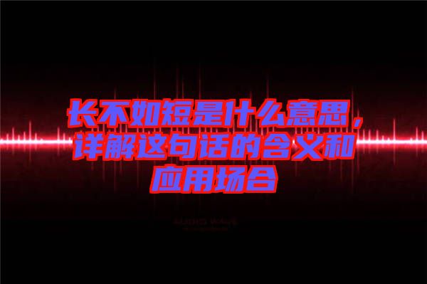 長不如短是什么意思，詳解這句話的含義和應(yīng)用場合