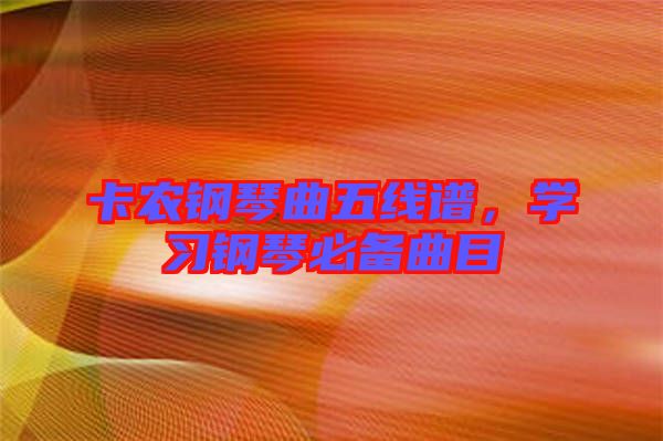 卡農(nóng)鋼琴曲五線譜，學(xué)習(xí)鋼琴必備曲目