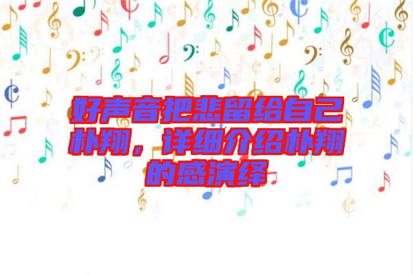 好聲音把悲留給自己樸翔，詳細介紹樸翔的感演繹