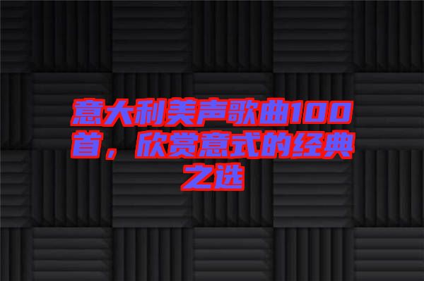 意大利美聲歌曲100首，欣賞意式的經典之選