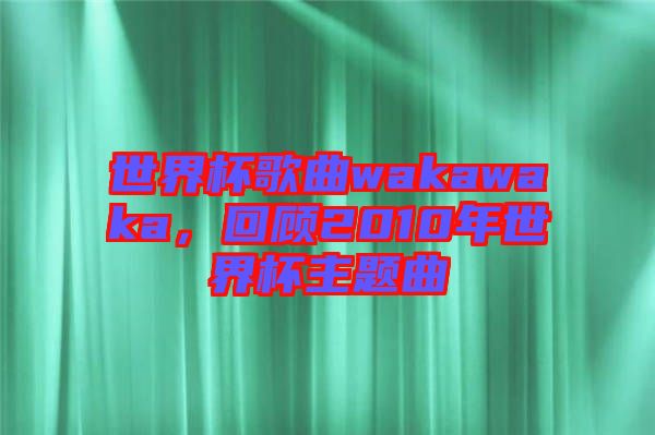 世界杯歌曲wakawaka，回顧2010年世界杯主題曲
