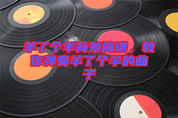 羊了個羊背景簡譜，教你彈奏羊了個羊的曲子