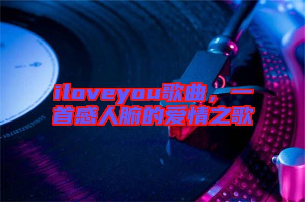 iloveyou歌曲，一首感人腑的愛情之歌