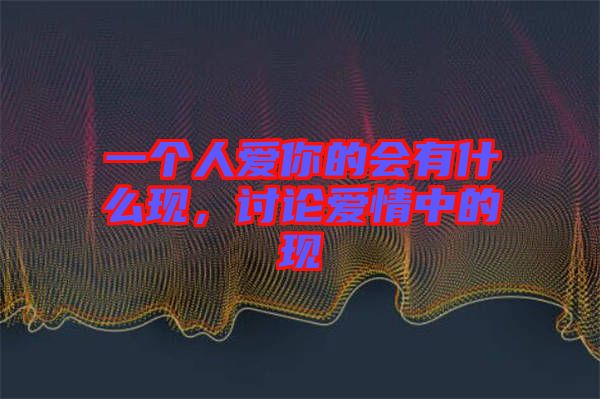 一個(gè)人愛你的會(huì)有什么現(xiàn)，討論愛情中的現(xiàn)