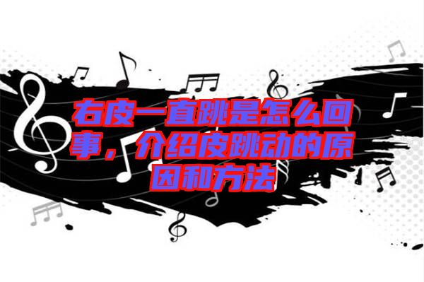 右皮一直跳是怎么回事，介紹皮跳動的原因和方法