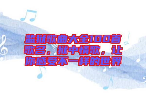 監(jiān)獄歌曲大全100首歌名，獄中情歌，讓你感受不一樣的世界
