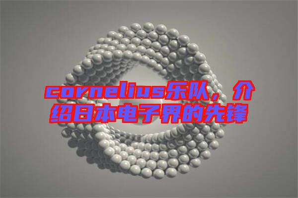 cornelius樂(lè)隊(duì)，介紹日本電子界的先鋒