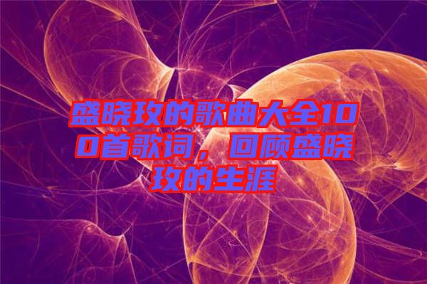 盛曉玫的歌曲大全100首歌詞，回顧盛曉玫的生涯