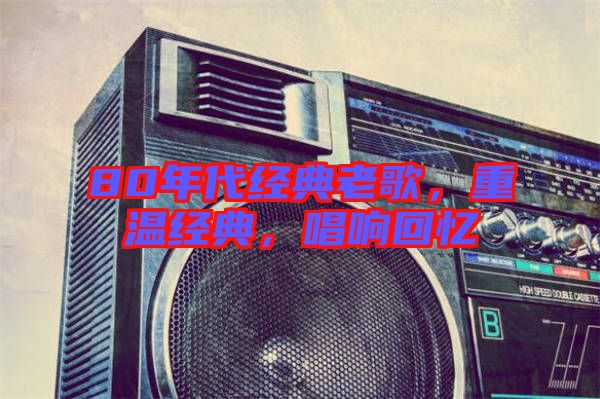80年代經(jīng)典老歌，重溫經(jīng)典，唱響回憶