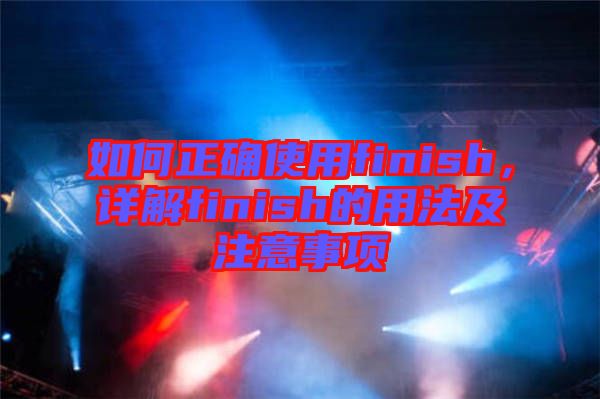 如何正確使用finish，詳解finish的用法及注意事項