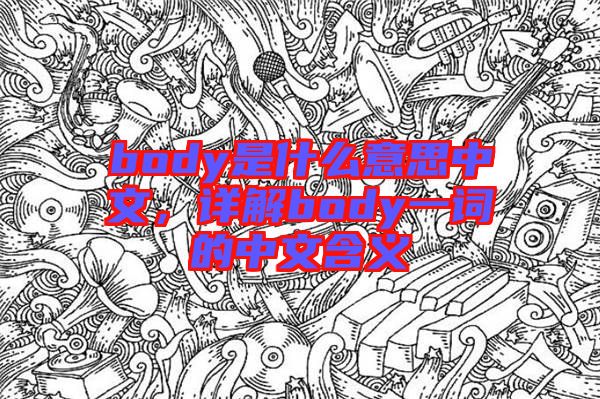 body是什么意思中文，詳解body一詞的中文含義