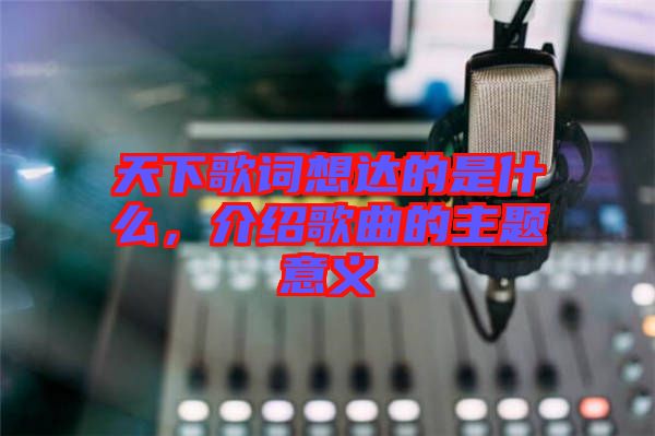 天下歌詞想達的是什么，介紹歌曲的主題意義