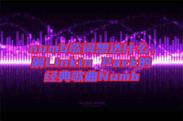 numb歌詞想達什么，解Linkin Park的經(jīng)典歌曲Numb